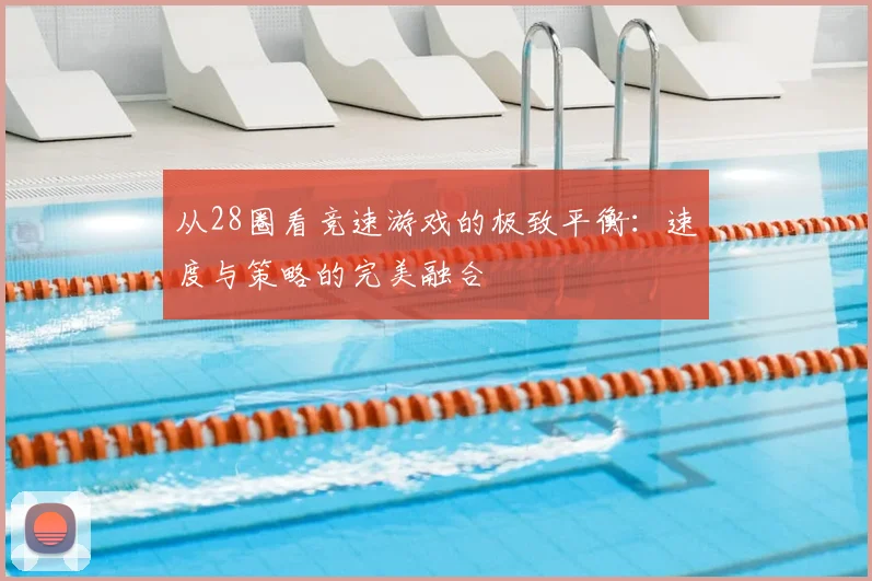 从28圈看竞速游戏的极致平衡：速度与策略的完美融合
