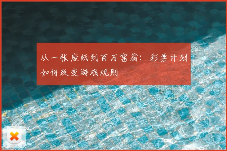 从一张废纸到百万富翁：彩票计划如何改变游戏规则