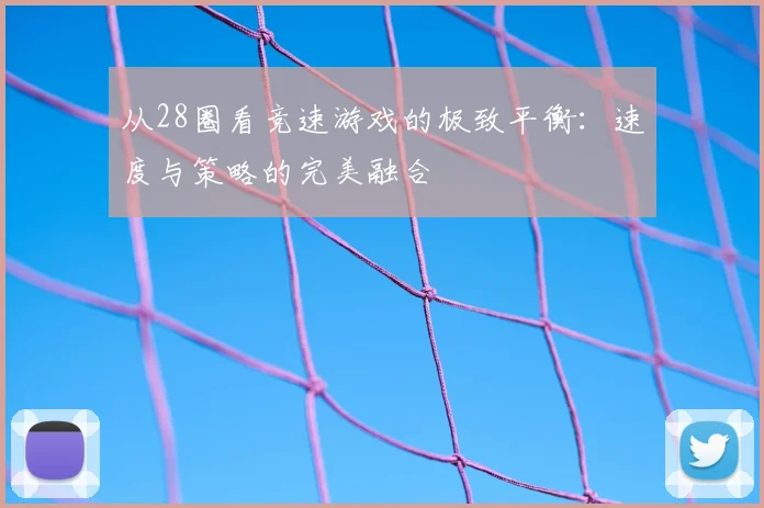 从28圈看竞速游戏的极致平衡：速度与策略的完美融合