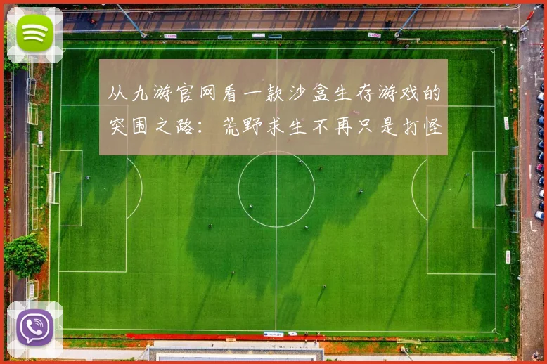 从九游官网看一款沙盒生存游戏的突围之路：荒野求生不再只是打怪升级